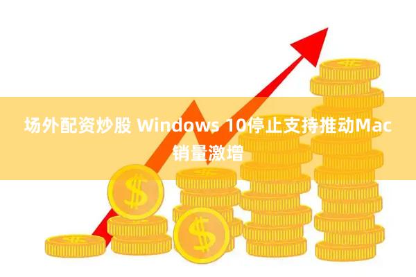场外配资炒股 Windows 10停止支持推动Mac销量激增