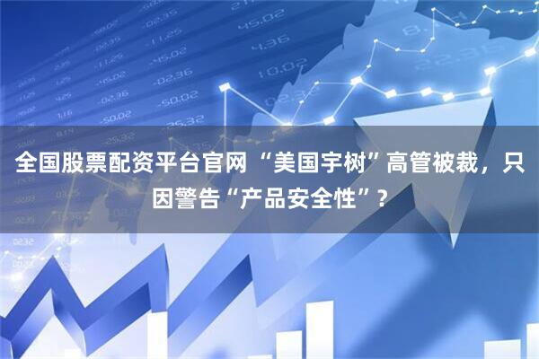全国股票配资平台官网 “美国宇树”高管被裁，只因警告“产品安全性”？