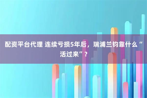 配资平台代理 连续亏损5年后，瑞浦兰钧靠什么“活过来”？