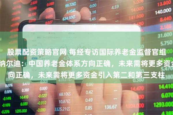 股票配资策略官网 每经专访国际养老金监督官组织前主席安布罗乔·瑞纳尔迪：中国养老金体系方向正确，未来需将更多资金引入第二和第三支柱