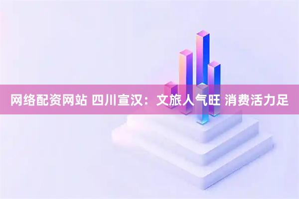 网络配资网站 四川宣汉：文旅人气旺 消费活力足