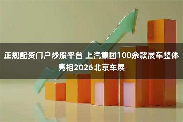 正规配资门户炒股平台 上汽集团100余款展车整体亮相2026北京车展